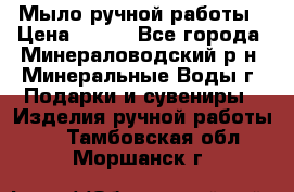 Мыло ручной работы › Цена ­ 350 - Все города, Минераловодский р-н, Минеральные Воды г. Подарки и сувениры » Изделия ручной работы   . Тамбовская обл.,Моршанск г.